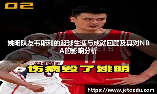 姚明队友韦斯利的篮球生涯与成就回顾及其对NBA的影响分析