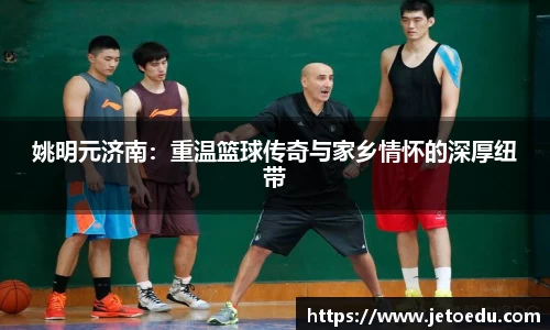 姚明元济南：重温篮球传奇与家乡情怀的深厚纽带