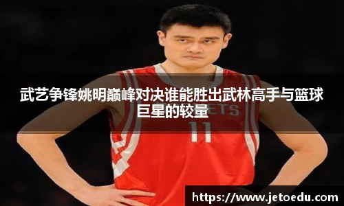 武艺争锋姚明巅峰对决谁能胜出武林高手与篮球巨星的较量