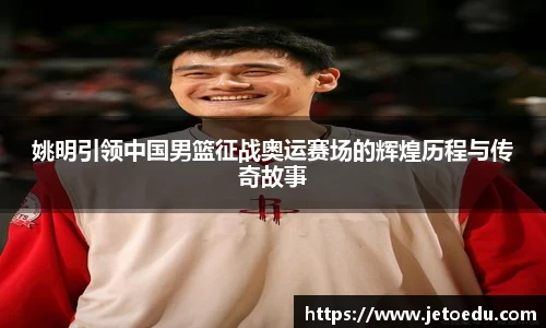 姚明引领中国男篮征战奥运赛场的辉煌历程与传奇故事