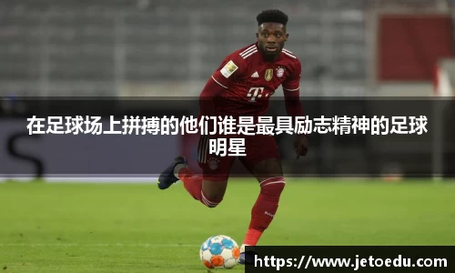 在足球场上拼搏的他们谁是最具励志精神的足球明星