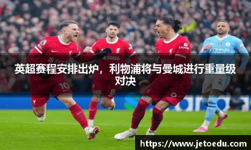 英超赛程安排出炉，利物浦将与曼城进行重量级对决