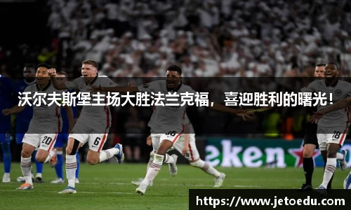 沃尔夫斯堡主场大胜法兰克福，喜迎胜利的曙光！