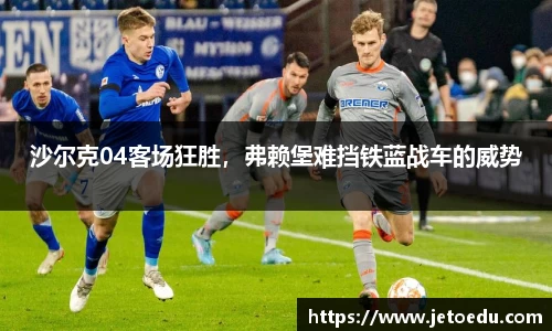 沙尔克04客场狂胜，弗赖堡难挡铁蓝战车的威势