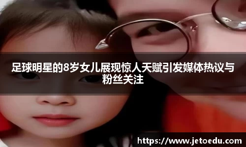 足球明星的8岁女儿展现惊人天赋引发媒体热议与粉丝关注