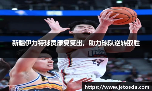 新疆伊力特球员康复复出，助力球队逆转取胜