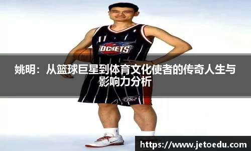 姚明：从篮球巨星到体育文化使者的传奇人生与影响力分析
