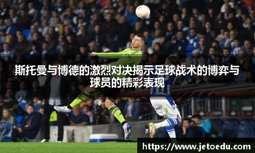 斯托曼与博德的激烈对决揭示足球战术的博弈与球员的精彩表现