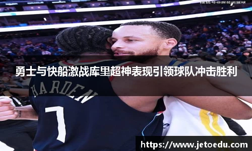勇士与快船激战库里超神表现引领球队冲击胜利
