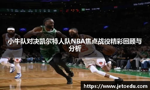 小牛队对决凯尔特人队NBA焦点战役精彩回顾与分析