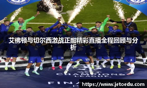 艾佛顿与切尔西激战正酣精彩直播全程回顾与分析