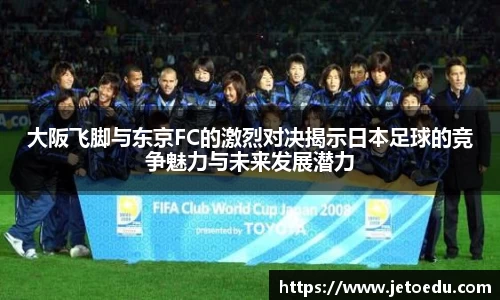 大阪飞脚与东京FC的激烈对决揭示日本足球的竞争魅力与未来发展潜力