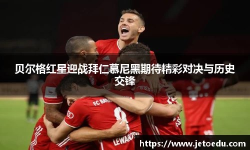 贝尔格红星迎战拜仁慕尼黑期待精彩对决与历史交锋