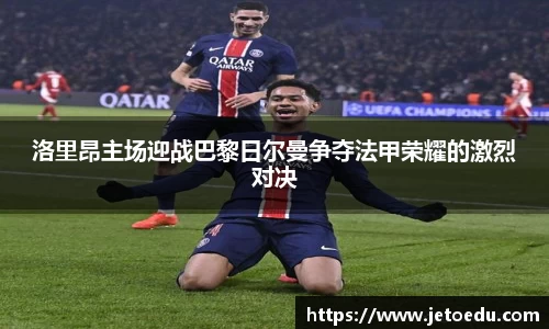 洛里昂主场迎战巴黎日尔曼争夺法甲荣耀的激烈对决