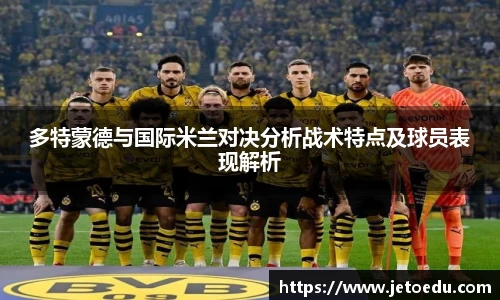 多特蒙德与国际米兰对决分析战术特点及球员表现解析