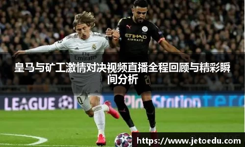皇马与矿工激情对决视频直播全程回顾与精彩瞬间分析