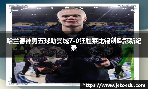 哈兰德神勇五球助曼城7-0狂胜莱比锡创欧冠新纪录