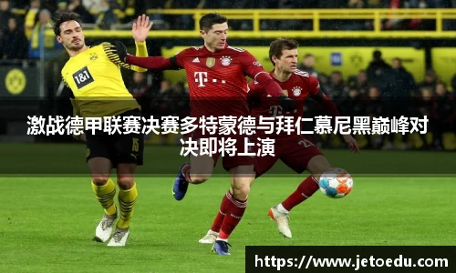 激战德甲联赛决赛多特蒙德与拜仁慕尼黑巅峰对决即将上演