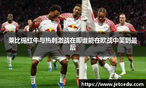 莱比锡红牛与热刺激战在即谁能在欧战中笑到最后