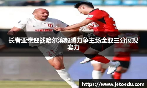 长春亚泰迎战哈尔滨毅腾力争主场全取三分展现实力