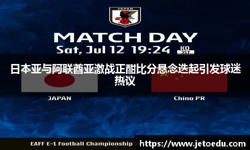 日本亚与阿联酋亚激战正酣比分悬念迭起引发球迷热议