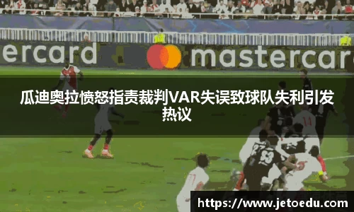 瓜迪奥拉愤怒指责裁判VAR失误致球队失利引发热议