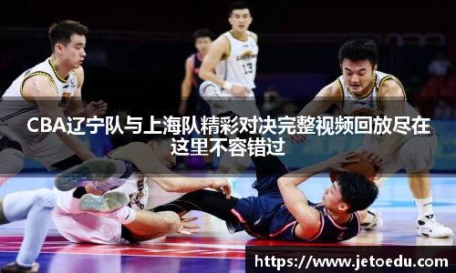 CBA辽宁队与上海队精彩对决完整视频回放尽在这里不容错过