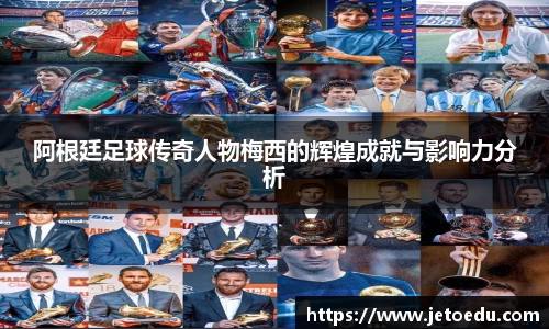 阿根廷足球传奇人物梅西的辉煌成就与影响力分析