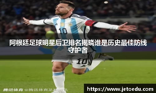 阿根廷足球明星后卫排名揭晓谁是历史最佳防线守护者
