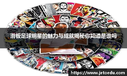 滑板足球明星的魅力与成就揭秘你知道是谁吗