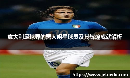 意大利足球界的黑人明星球员及其辉煌成就解析